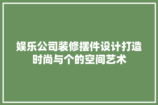 娱乐公司装修摆件设计打造时尚与个的空间艺术