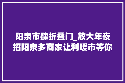 阳泉市肆折叠门_放大年夜招阳泉多商家让利暖市等你来消费