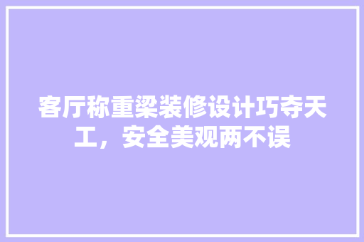 客厅称重梁装修设计巧夺天工，安全美观两不误