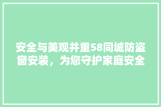 安全与美观并重58同城防盗窗安装，为您守护家庭安全防线