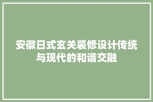 安徽日式玄关装修设计传统与现代的和谐交融