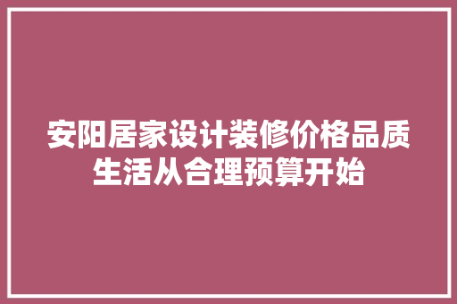 安阳居家设计装修价格品质生活从合理预算开始