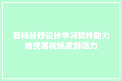 客栈装修设计学习软件助力传统客栈焕发新活力