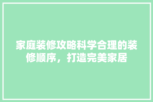 家庭装修攻略科学合理的装修顺序，打造完美家居