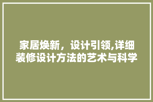 家居焕新，设计引领,详细装修设计方法的艺术与科学