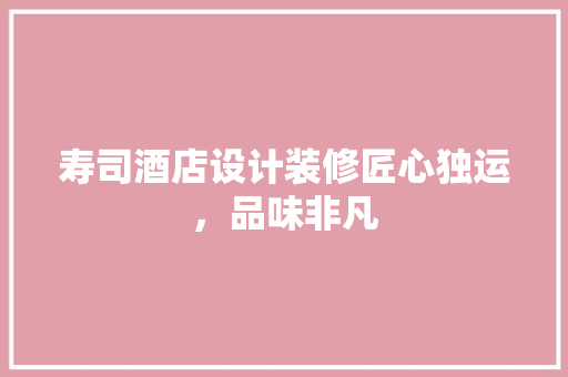 寿司酒店设计装修匠心独运，品味非凡