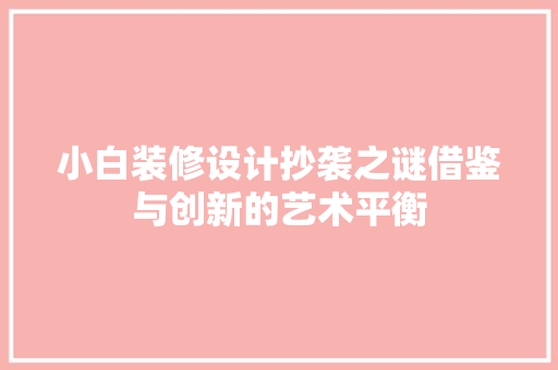 小白装修设计抄袭之谜借鉴与创新的艺术平衡