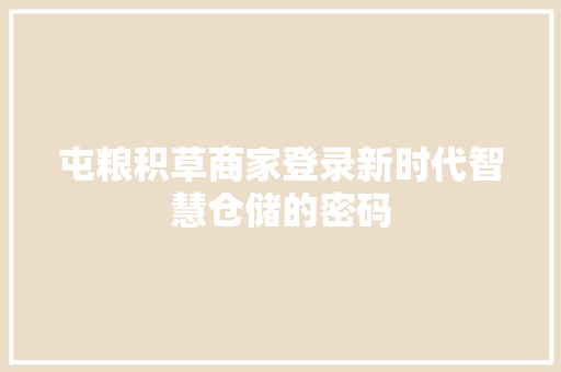 屯粮积草商家登录新时代智慧仓储的密码