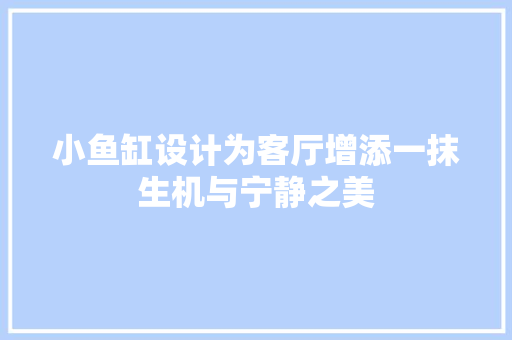 小鱼缸设计为客厅增添一抹生机与宁静之美