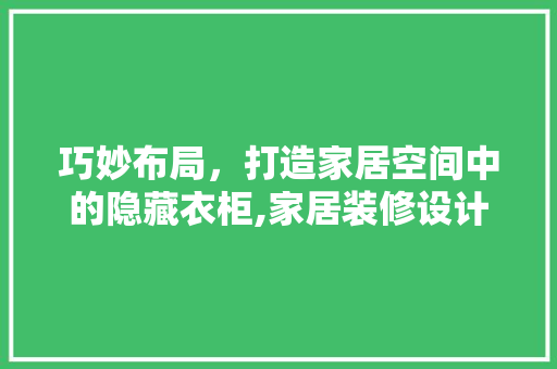 巧妙布局，打造家居空间中的隐藏衣柜,家居装修设计新趋势 折叠门