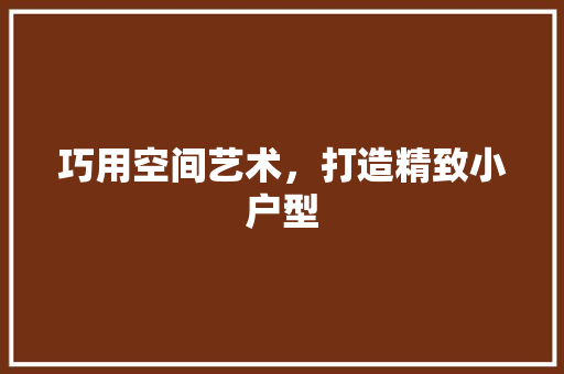 巧用空间艺术，打造精致小户型