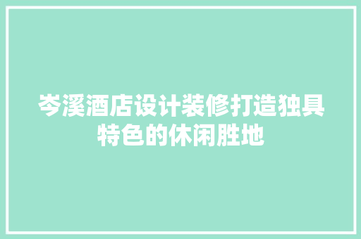 岑溪酒店设计装修打造独具特色的休闲胜地