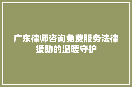 广东律师咨询免费服务法律援助的温暖守护 实木门
