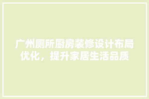 广州厕所厨房装修设计布局优化，提升家居生活品质
