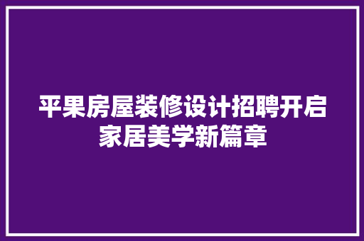平果房屋装修设计招聘开启家居美学新篇章