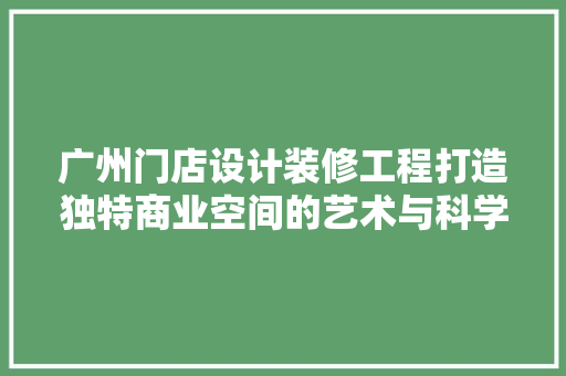 广州门店设计装修工程打造独特商业空间的艺术与科学