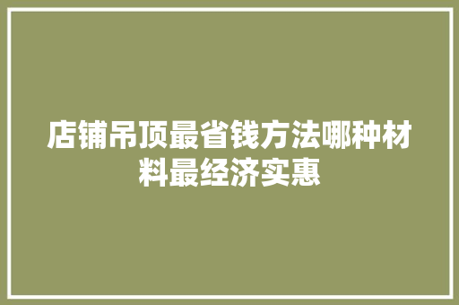 店铺吊顶最省钱方法哪种材料最经济实惠 滑动门