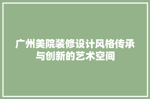 广州美院装修设计风格传承与创新的艺术空间