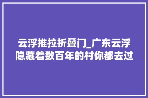 云浮推拉折叠门_广东云浮隐藏着数百年的村你都去过吗