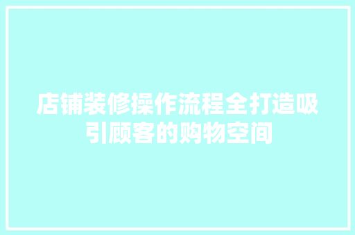 店铺装修操作流程全打造吸引顾客的购物空间