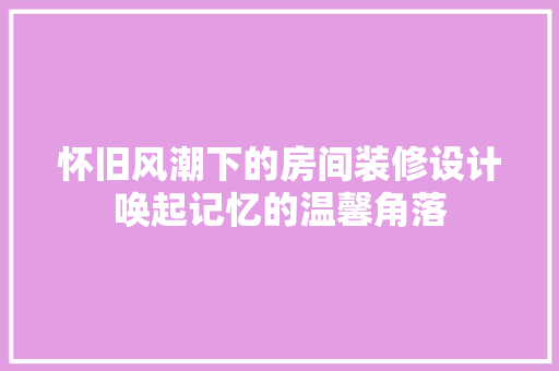 怀旧风潮下的房间装修设计唤起记忆的温馨角落