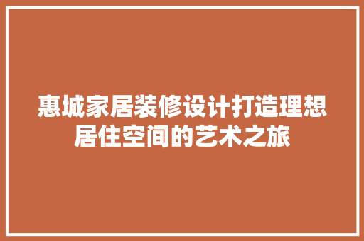 惠城家居装修设计打造理想居住空间的艺术之旅