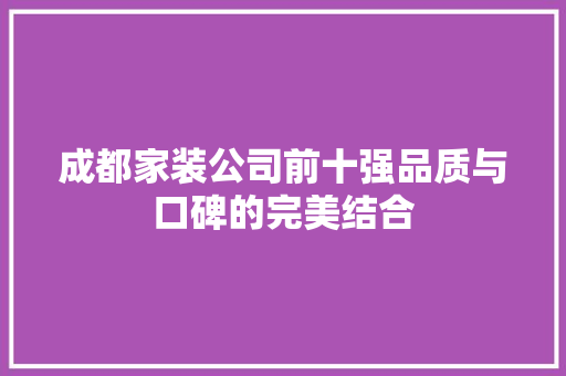 成都家装公司前十强品质与口碑的完美结合