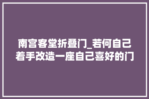 南宫客堂折叠门_若何自己着手改造一座自己喜好的门