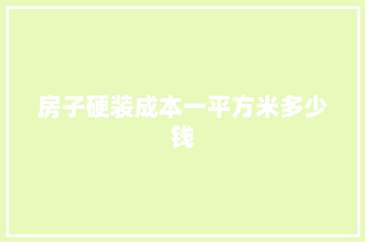 房子硬装成本一平方米多少钱