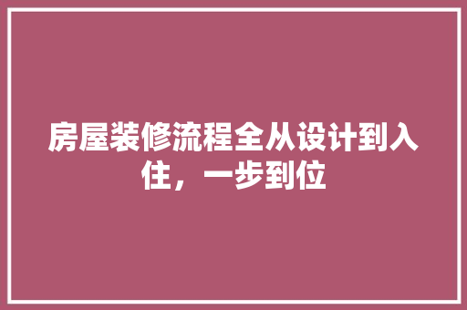 房屋装修流程全从设计到入住，一步到位