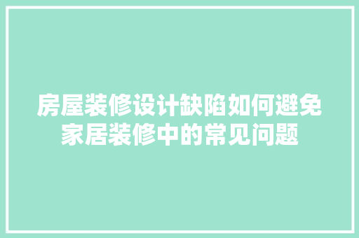 房屋装修设计缺陷如何避免家居装修中的常见问题