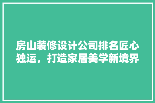 房山装修设计公司排名匠心独运，打造家居美学新境界