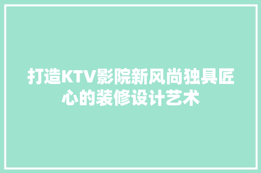 打造KTV影院新风尚独具匠心的装修设计艺术