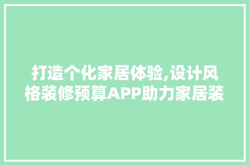 打造个化家居体验,设计风格装修预算APP助力家居装修