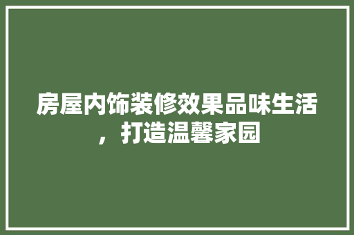 房屋内饰装修效果品味生活，打造温馨家园