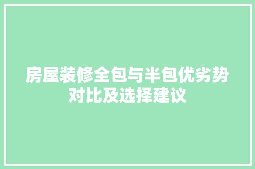 房屋装修全包与半包优劣势对比及选择建议