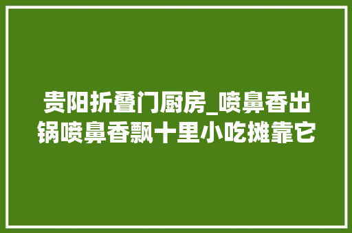 贵阳折叠门厨房_喷鼻香出锅喷鼻香飘十里小吃摊靠它月入3w在家一煎搞定