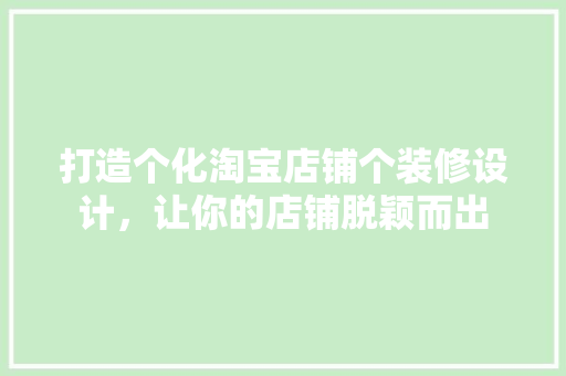打造个化淘宝店铺个装修设计，让你的店铺脱颖而出