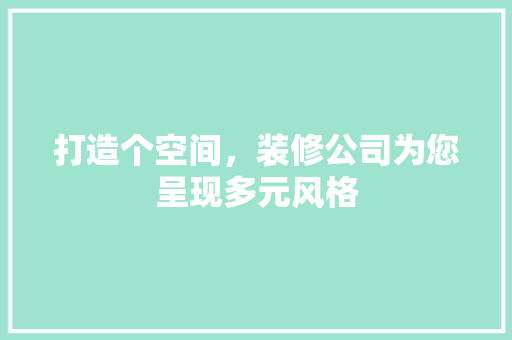 打造个空间，装修公司为您呈现多元风格