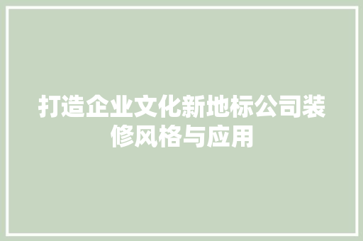 打造企业文化新地标公司装修风格与应用