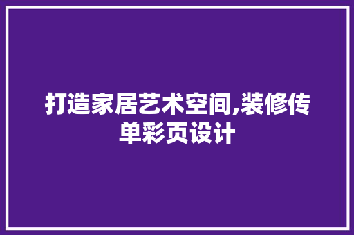 打造家居艺术空间,装修传单彩页设计
