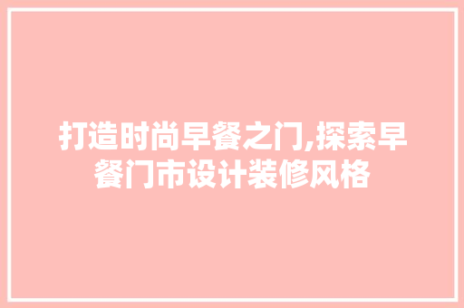 打造时尚早餐之门,探索早餐门市设计装修风格