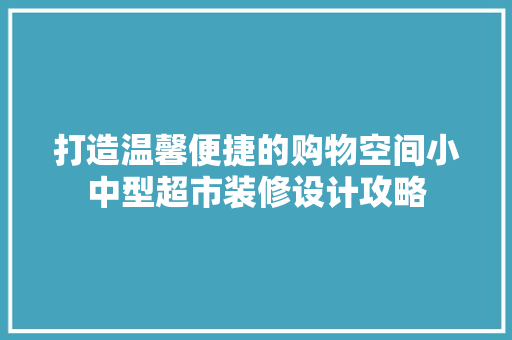 打造温馨便捷的购物空间小中型超市装修设计攻略