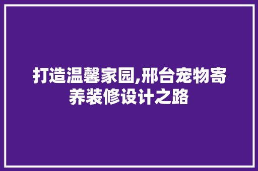 打造温馨家园,邢台宠物寄养装修设计之路