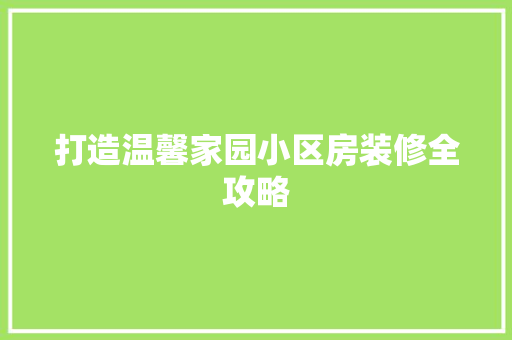 打造温馨家园小区房装修全攻略