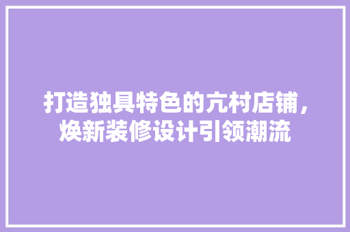 打造独具特色的亢村店铺，焕新装修设计引领潮流