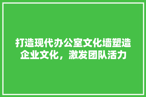 打造现代办公室文化墙塑造企业文化，激发团队活力 玻璃门