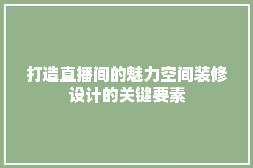打造直播间的魅力空间装修设计的关键要素