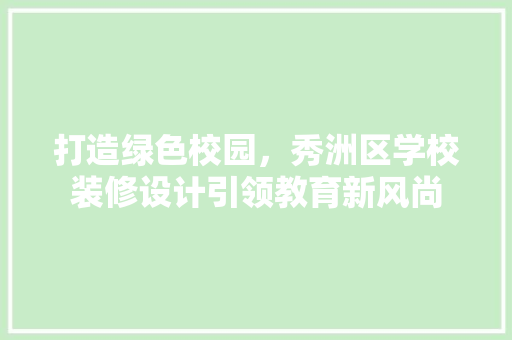 打造绿色校园，秀洲区学校装修设计引领教育新风尚