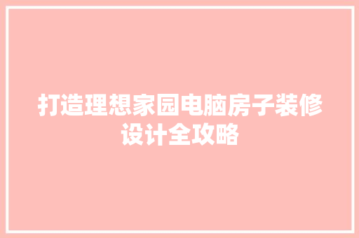 打造理想家园电脑房子装修设计全攻略